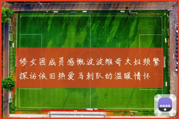 修女团成员感慨波波维奇夫妇频繁探访依旧热爱马刺队的温暖情怀