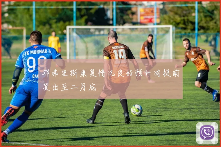 邓弗里斯康复情况良好预计将提前复出至二月底