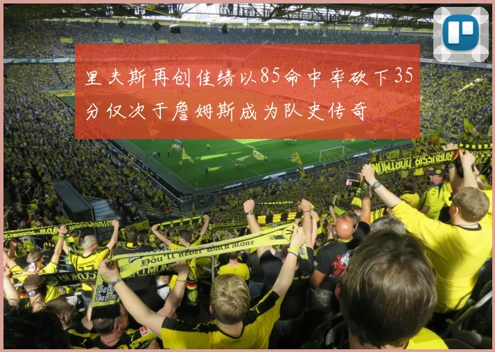 里夫斯再创佳绩以85命中率砍下35分仅次于詹姆斯成为队史传奇