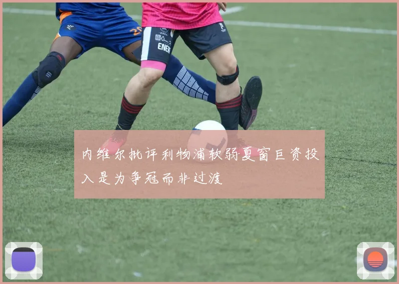 内维尔批评利物浦软弱夏窗巨资投入是为争冠而非过渡
