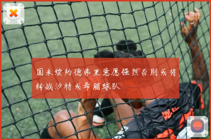 国米续约德弗里意愿强烈否则或将转战沙特或希腊球队