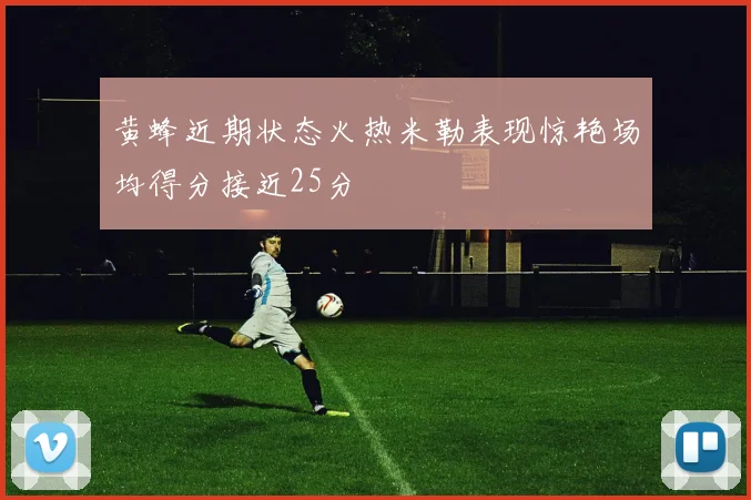 黄蜂近期状态火热米勒表现惊艳场均得分接近25分