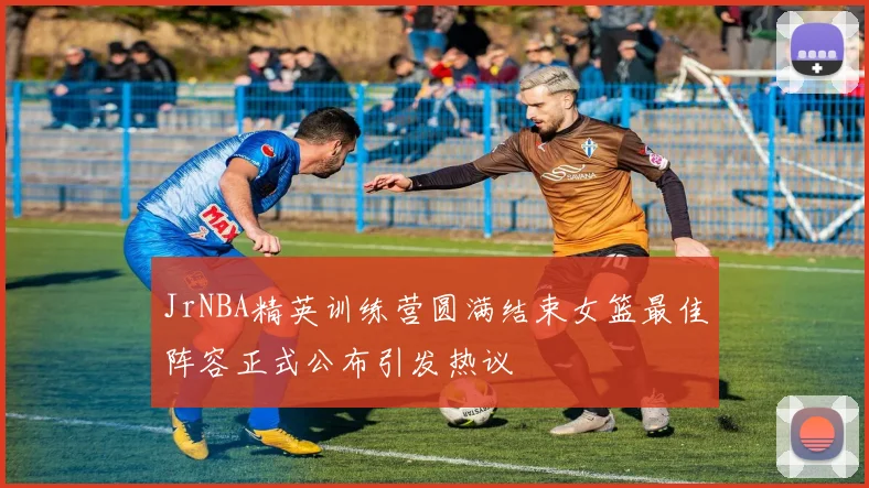 JrNBA精英训练营圆满结束女篮最佳阵容正式公布引发热议