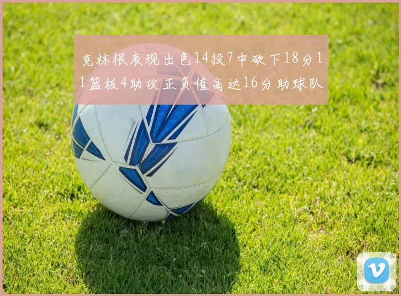克林根表现出色14投7中砍下18分11篮板4助攻正负值高达16分助球队获胜