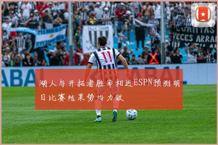 湖人与开拓者胜率相近ESPN预测明日比赛结果势均力敌