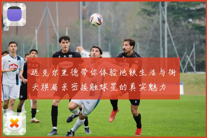 迈克尔里德带你体验地铁生活与街头棋局亲密接触球星的真实魅力