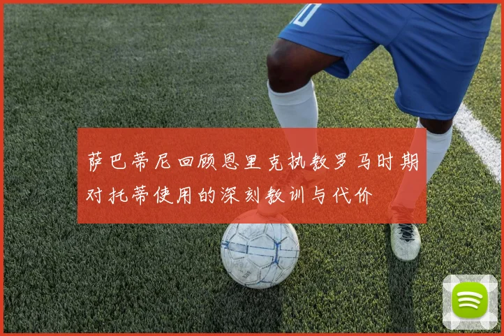 萨巴蒂尼回顾恩里克执教罗马时期对托蒂使用的深刻教训与代价