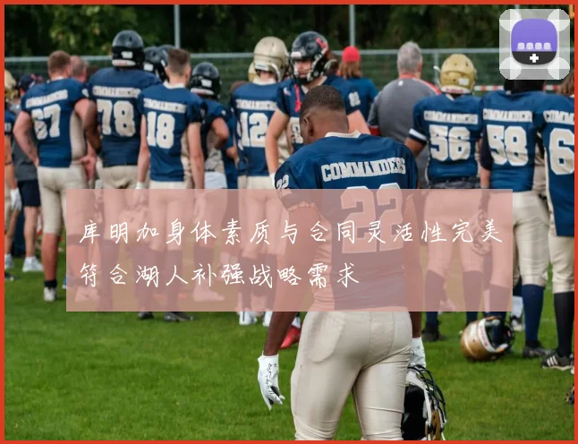 库明加身体素质与合同灵活性完美符合湖人补强战略需求