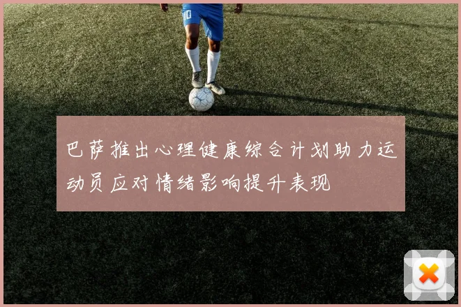 巴萨推出心理健康综合计划助力运动员应对情绪影响提升表现