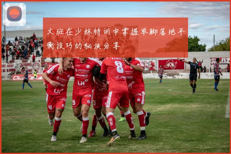 文班在少林特训中掌握单脚落地平衡技巧的秘诀分享