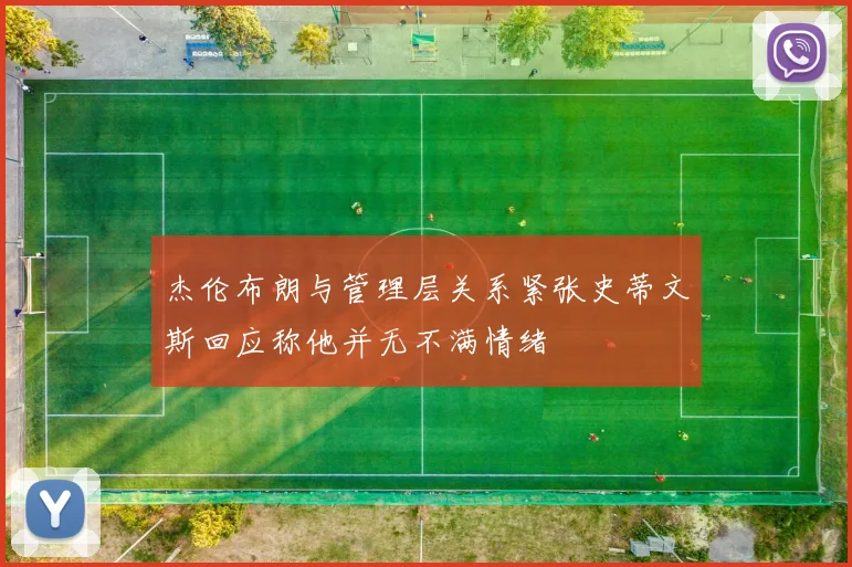 杰伦布朗与管理层关系紧张史蒂文斯回应称他并无不满情绪